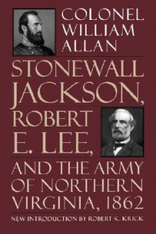 Stonewall Jackson, Robert E. Lee, And The Army Of Northern Virginia, 1862 - William Allan, Robert K. Krick