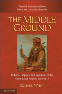 The Middle Ground (Studies in North American Indian History) - Richard White