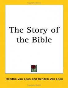 The Story of the Bible - Hendrik Willem van Loon