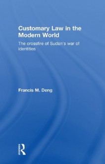 Customary Law in the Modern World: The Crossfire of Sudan's War of Identities - Francis Deng