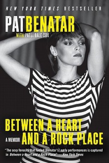 Between a Heart and a Rock Place: A Memoir - Pat Benatar