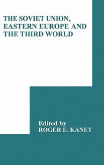 The Soviet Union, Eastern Europe and the Third World - Roger E. Kanet, R.C. Elwood