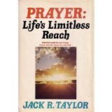 Prayer: Life's Limitless Reach - Jack R. Taylor