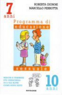 Programma di educazione sessuale 7/10 Anni: Maschi e femmine, sto crescendo, io e gli altri, come sono nato. - Roberta Giommi, Marcello Perrotta, Alberto Rebori