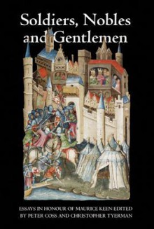 Soldiers, Nobles and Gentlemen: Essays in Honour of Maurice Keen - Peter R. Coss, Christopher Tyerman