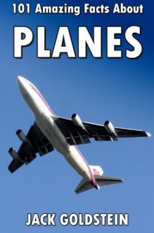 101 Amazing Facts about Planes - Jack Goldstein