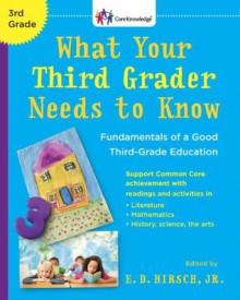 What Your Third Grader Needs to Know: Fundamentals of a Good Third-Grade Education - E.D. Hirsch Jr.