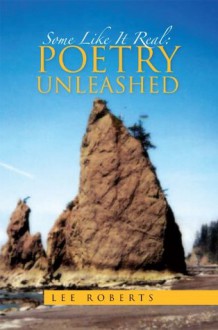 Some Like It Real: Poetry Unleashed - Lee Roberts