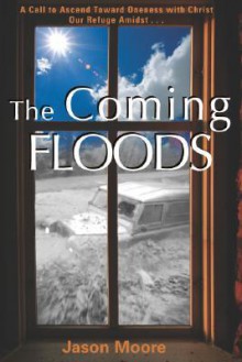 The Coming Floods: Calling the Church to Oneness with Christ Amidst Rising Deception - Jason Moore