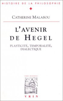 The Future of Hegel: Plasticity, Temporality and Dialectic - Catherine Malabou