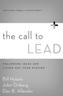 The Call to Lead: Following Jesus and Living Out Your Mission - Bill Hybels, John Ortberg, Dan B. Allender