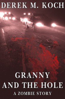 Granny and the Hole - A Zombie Story - Derek M. Koch