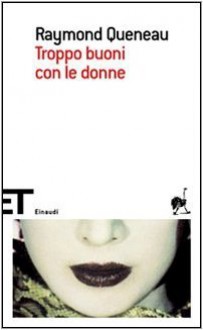 Troppo buoni con le donne - Raymond Queneau, Giacomo Magrini, Giuseppe Guglielmi