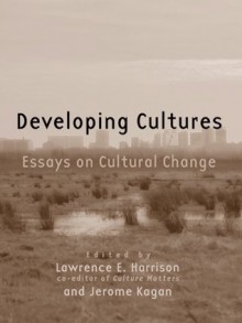 Developing Cultures: Essays on Cultural Change - Lawrence E. Harrison, Jerome Kagan