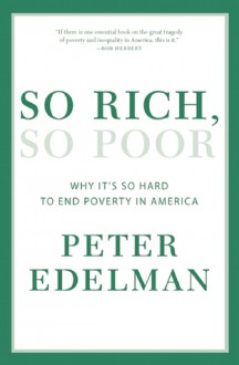 So Rich, So Poor: Why It's So Hard to End Poverty in America - Peter Edelman