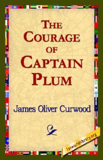 The Courage of Captain Plum - James Oliver Curwood