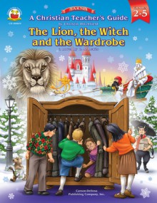 A Christian Teacher's Guide to The Lion, the Witch and the Wardrobe, Grades 2 - 5 - Christin Ditchfield