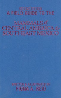 A Field Guide to the Mammals of Central America & Southeast Mexico - Fiona A. Reid