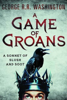 A Game of Groans: A Sonnet of Slush and Soot - George R.R. Washington, Alan Goldsher