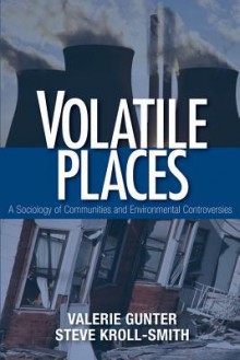 Volatile Places: A Sociology of Communities and Environmental Controversies - Valerie J Gunter, Steve Kroll-Smith