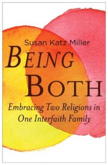 Being Both: Embracing Two Religions in One Interfaith Family - Susan Katz Miller