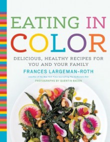 Eating in Color - Frances Largeman-Roth, Quentin Bacon