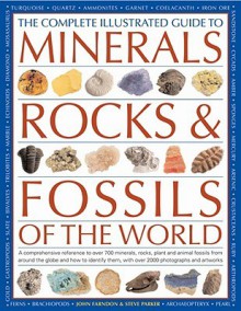 The Complete Illustrated Guide To Minerals, Rocks & Fossils Of The World: A comprehensive reference to 700 minerals, rocks, plants and animal fossils ... more than 2000 photographs and illustrations - John Farndon, Steve Parker