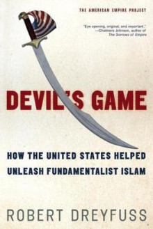 Devil's Game: How the United States Helped Unleash Fundamentalist Islam - Robert Dreyfuss