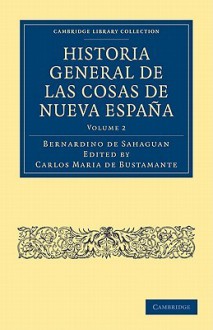 Historia General de las Cosas de Nueva España (Cambridge Library Collection - History) (Volume 2) (Spanish Edition) - Bernardino de Sahag-n, Carlos Maria De Bustamante