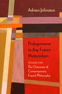 Prolegomena to Any Future Materialism: The Outcome of Contemporary French Philosophy - Adrian Johnston