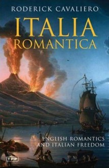 Italia Romantica: English Romantics and Italian Freedom - Roderick Cavaliero