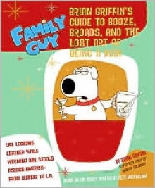 Family Guy: Brian Griffin's Guide: to Booze, Broads, and the Lost Art of Being a Man - Andrew Goldberg, Brian Griffin, Steve Callaghan