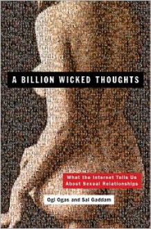 A Billion Wicked Thoughts: What the World's Largest Experiment Reveals about Human Desire - Sai Gaddam, Ogi Ogas