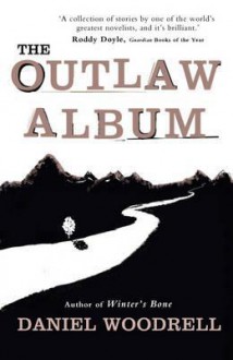 The Outlaw Album. by Daniel Woodrell - Daniel Woodrell