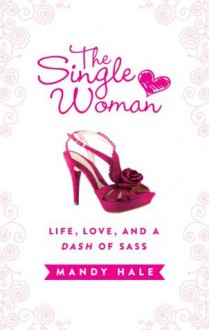 The Single Woman: Life, Love, and a Dash of Sass - Mandy Hale