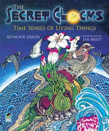 The Secret Clocks: Time Senses of Living Things - Seymour Simon, Jan Brett