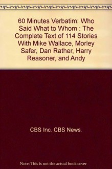 60 Minutes Verbatim: Who Said What To Whom: The Complete Text Of 114 Stories With Mike Wallace, Morley Safer, Dan Rathr, Harry Reasoner, And Andy Rooney - CBS News