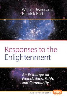 Responses to the Enlightenment: An Exchange on Foundations, Faith, and Community - William Sweet, Hendrik Hart