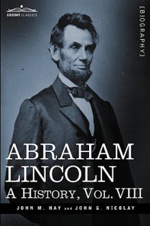 Abraham Lincoln: A History, Vol.Viii (In 10 Volumes) - John M. Hay, John George Nicolay