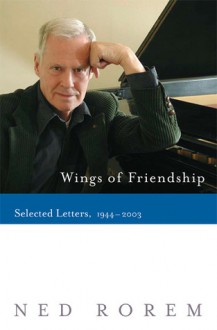 Wings of Friendship: Selected Letters, 1944-2003 - Ned Rorem