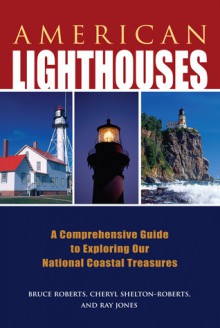 American Lighthouses: A Comprehensive Guide to Exploring Our National Coastal Treasures - Ray Jones, Cheryl Shelton-Roberts