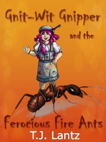 Gnit-Wit Gnipper and the Ferocious Fire Ants - T.J. Lantz