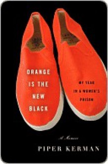 Orange Is the New Black: My Year in a Women's Prison - Piper Kerman