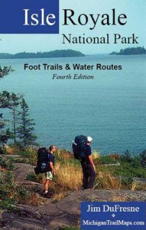 Isle Royale National Park: Foot Trails & Water Routes - Jim Dufresne