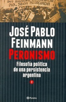 Peronismo: Filosofía política de una persistencia argentina, tomo 2 - José Pablo Feinmann