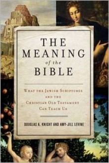 The Meaning of the Bible: What the Jewish Scriptures and Christian Old Testament Can Teach Us - Douglas A. Knight, Amy-Jill Levine