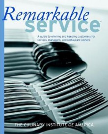 Remarkable Service: A Guide to Winning and Keeping Customers for Servers, Managers, and Restaurant Owners - Culinary Institute of America, Gary Allen