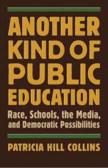 Another Kind of Public Education: Race, Schools, the Media, and Democratic Possibilities - Patricia Hill Collins