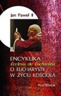 Encyklika 'Ecclesia de Eucharistia' O Eucharystii w życiu Kościoła - Jan Paweł II