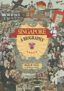 Singapore: A Biography - Mark Ravinder Frost, Yu-Mei Balasingamchow